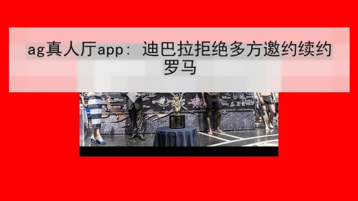 ag真人厅app: 迪巴拉拒绝多方邀约续约罗马