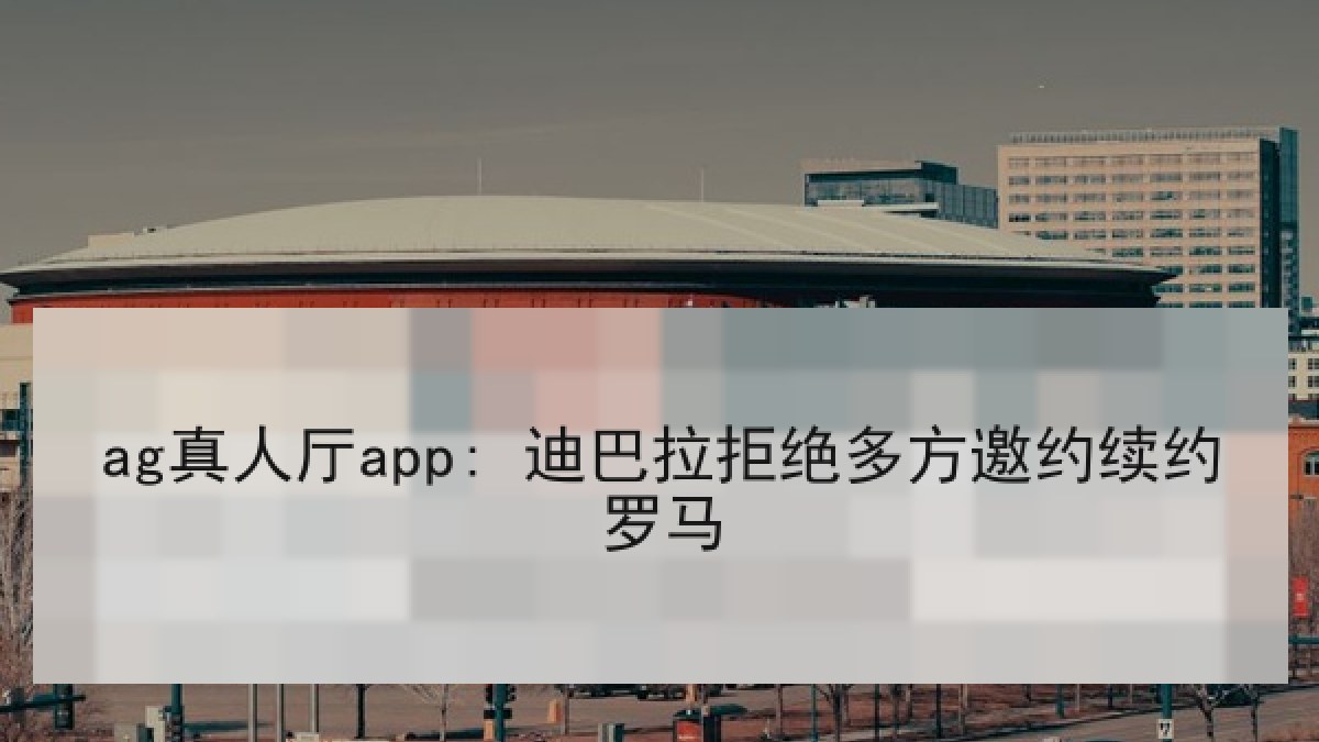 ag真人厅app: 迪巴拉拒绝多方邀约续约罗马
