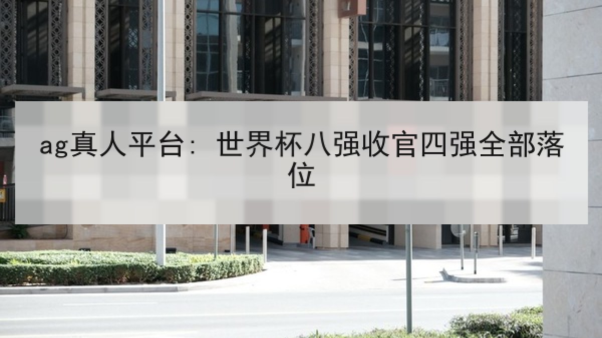 ag真人平台: 世界杯八强收官四强全部落位
