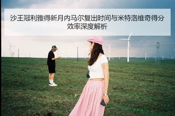 沙王冠利雅得新月内马尔复出时间与米特洛维奇得分效率深度解析