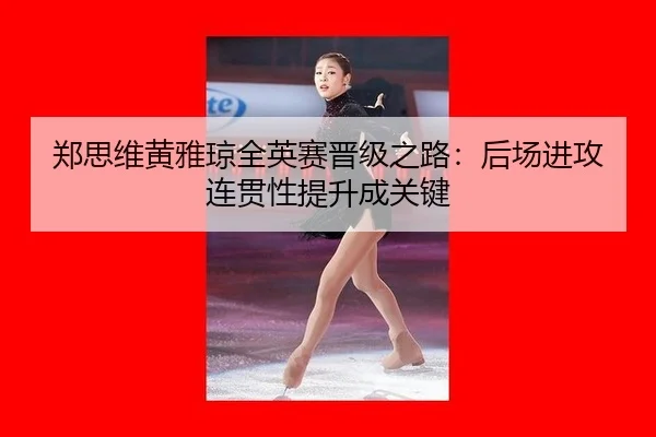 zheng-si-wei-huang-ya-qiong-quan-ying-sai-jin-ji-zhi-lu-hou-chang-jin-gong-lian-guan-xing-ti-sheng-cheng-guan-jian-3-930.jpg