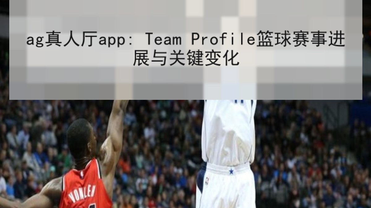 ag真人厅app: Team Profile篮球赛事进展与关键变化