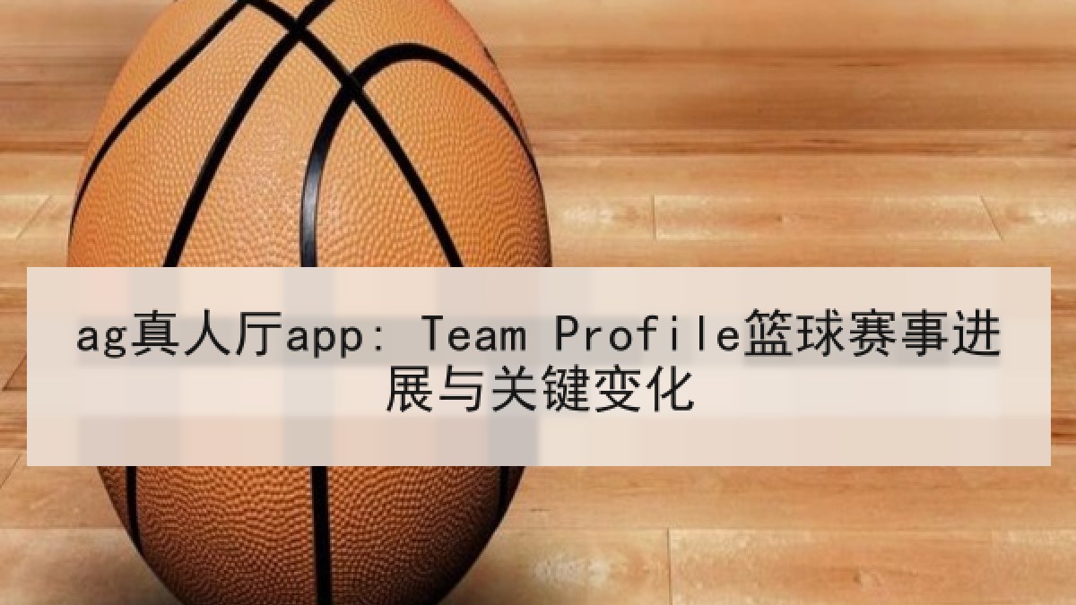 ag真人厅app: Team Profile篮球赛事进展与关键变化
