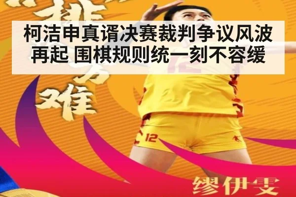 柯洁申真谞决赛裁判争议风波再起 围棋规则统一刻不容缓