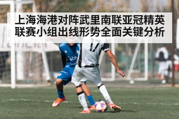 上海海港对阵武里南联亚冠精英联赛小组出线形势全面关键分析