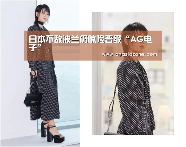 日本不敌波兰仍惊险晋级“AG电子”(图1) AG下载